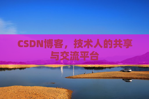 CSDN博客，技术人的共享与交流平台